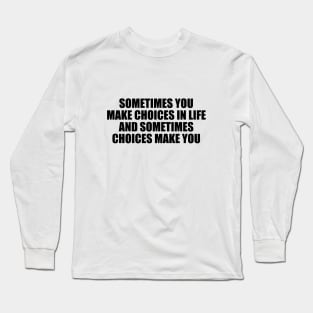 Sometimes you make choices in life and sometimes choices make you Long Sleeve T-Shirt